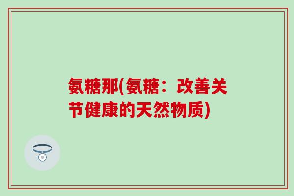 氨糖那(氨糖：改善关节健康的天然物质)