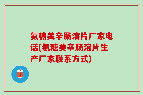 氨糖美辛肠溶片厂家电话(氨糖美辛肠溶片生产厂家联系方式)