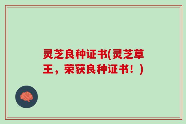 灵芝良种证书(灵芝草王，荣获良种证书！)