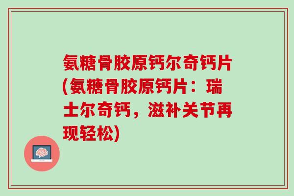 氨糖骨胶原钙尔奇钙片(氨糖骨胶原钙片：瑞士尔奇钙，滋补关节再现轻松)