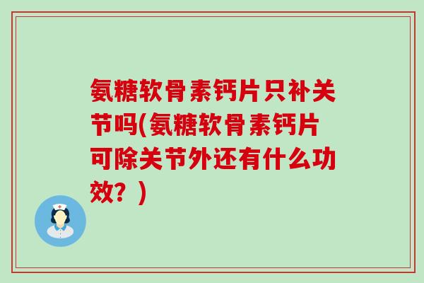 氨糖软骨素钙片只补关节吗(氨糖软骨素钙片可除关节外还有什么功效？)