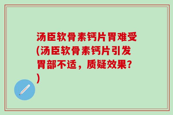 汤臣软骨素钙片胃难受(汤臣软骨素钙片引发胃部不适，质疑效果？)