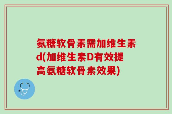 氨糖软骨素需加维生素d(加维生素D有效提高氨糖软骨素效果)