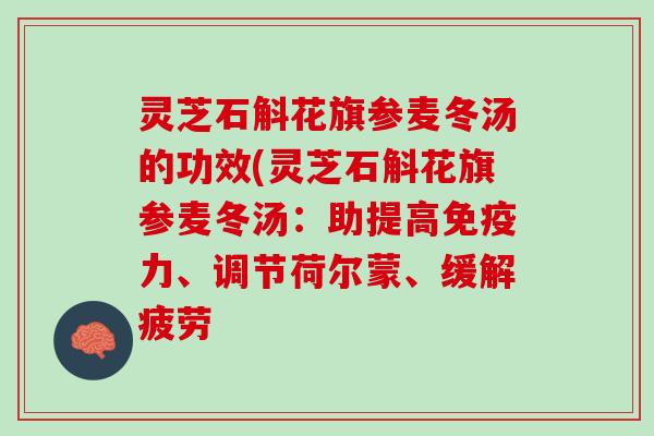 灵芝石斛花旗参麦冬汤的功效(灵芝石斛花旗参麦冬汤：助提高免疫力、调节荷尔蒙、缓解疲劳