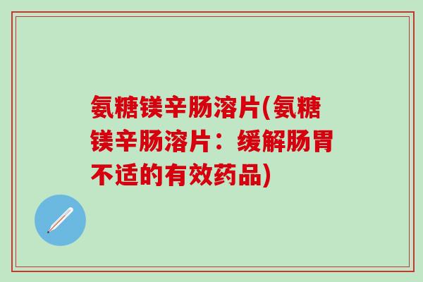 氨糖镁辛肠溶片(氨糖镁辛肠溶片：缓解肠胃不适的有效药品)