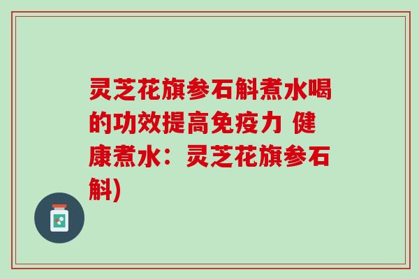 灵芝花旗参石斛煮水喝的功效提高免疫力 健康煮水：灵芝花旗参石斛)