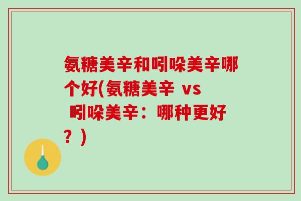 氨糖美辛和吲哚美辛哪个好(氨糖美辛 vs 吲哚美辛：哪种更好？)