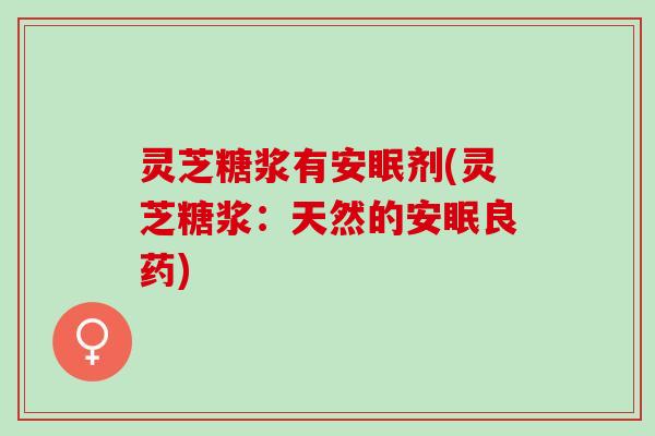 灵芝糖浆有安眠剂(灵芝糖浆：天然的安眠良药)