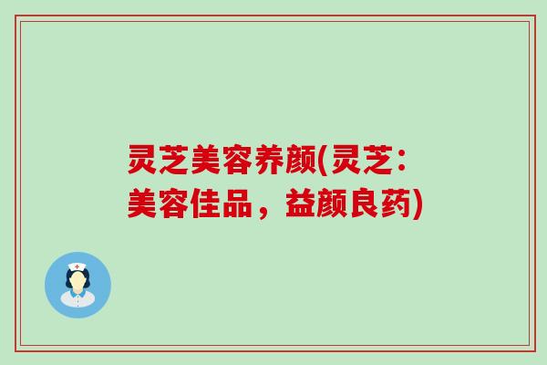 灵芝美容养颜(灵芝：美容佳品，益颜良药)
