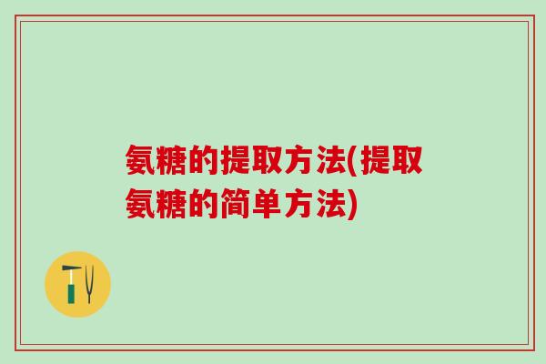 氨糖的提取方法(提取氨糖的简单方法)