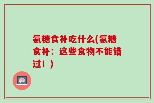 氨糖食补吃什么(氨糖食补：这些食物不能错过！)