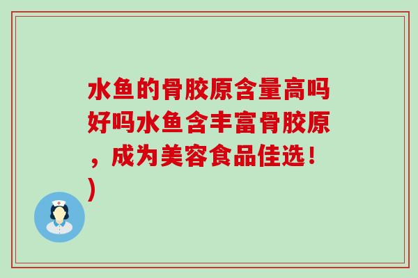 水鱼的骨胶原含量高吗好吗水鱼含丰富骨胶原,成为美容食品佳选!) 水鱼的骨胶原含量高吗好吗水鱼含丰富骨胶原,成为美容食品佳选!)
