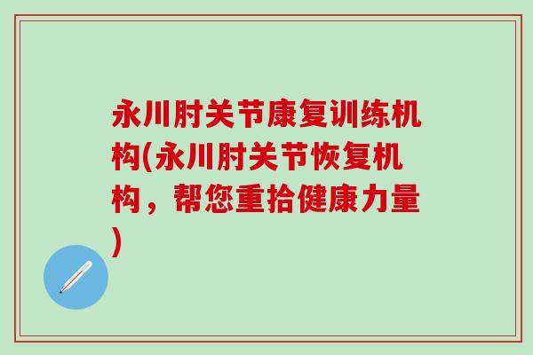 永川肘关节康复训练机构(永川肘关节恢复机构，帮您重拾健康力量)