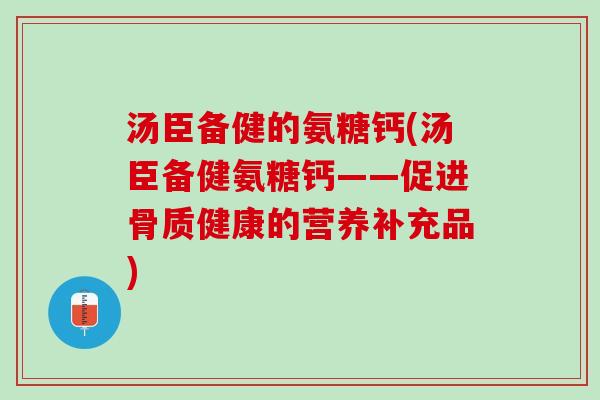 汤臣备健的氨糖钙(汤臣备健氨糖钙——促进骨质健康的营养补充品)