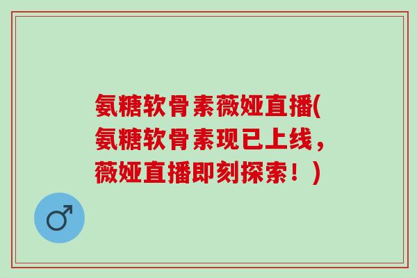 氨糖软骨素薇娅直播(氨糖软骨素现已上线，薇娅直播即刻探索！)
