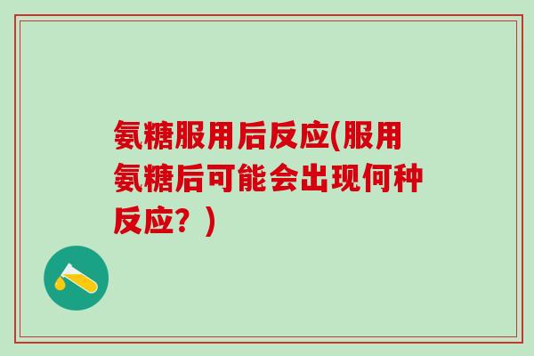 氨糖服用后反应(服用氨糖后可能会出现何种反应？)