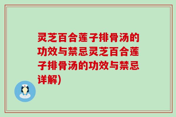 灵芝百合莲子排骨汤的功效与禁忌灵芝百合莲子排骨汤的功效与禁忌详解)