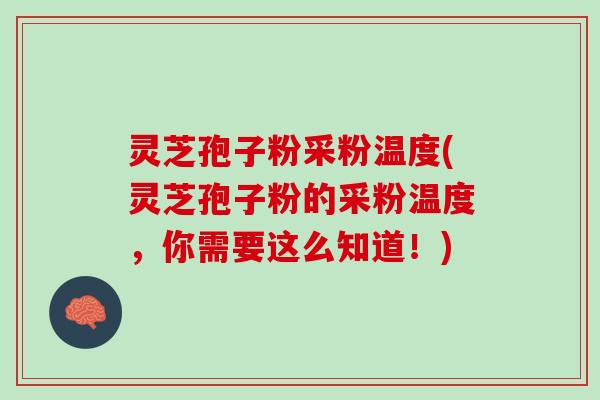 灵芝孢子粉采粉温度(灵芝孢子粉的采粉温度，你需要这么知道！)