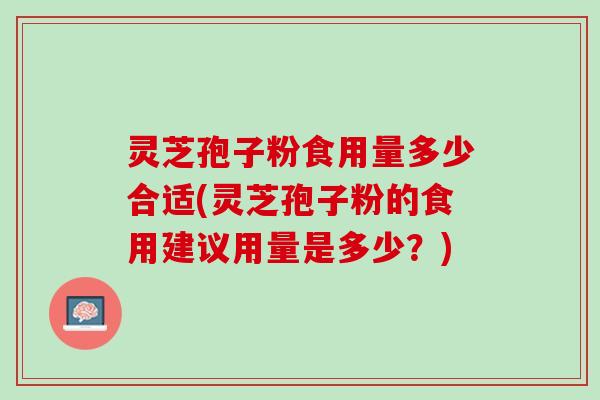 灵芝孢子粉食用量多少合适(灵芝孢子粉的食用建议用量是多少？)