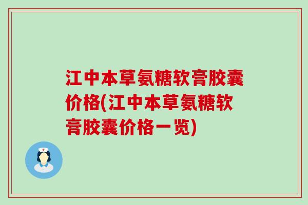 江中本草氨糖软膏胶囊价格(江中本草氨糖软膏胶囊价格一览)