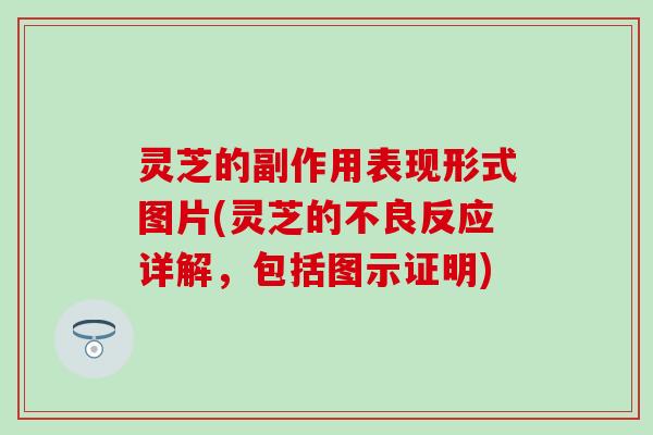 灵芝的副作用表现形式图片(灵芝的不良反应详解，包括图示证明)