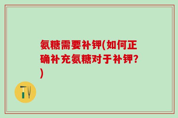 氨糖需要补钾(如何正确补充氨糖对于补钾？)