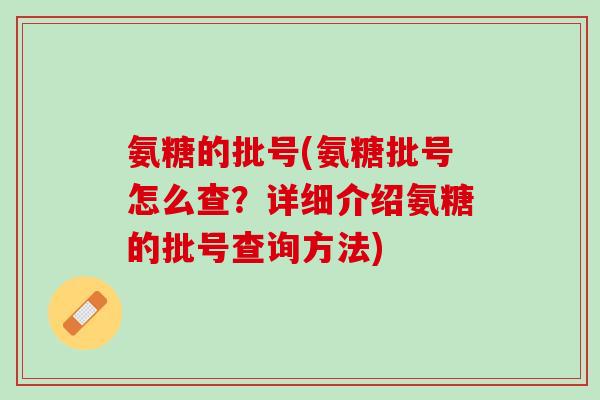 氨糖的批号(氨糖批号怎么查？详细介绍氨糖的批号查询方法)