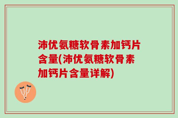 沛优氨糖软骨素加钙片含量(沛优氨糖软骨素加钙片含量详解)