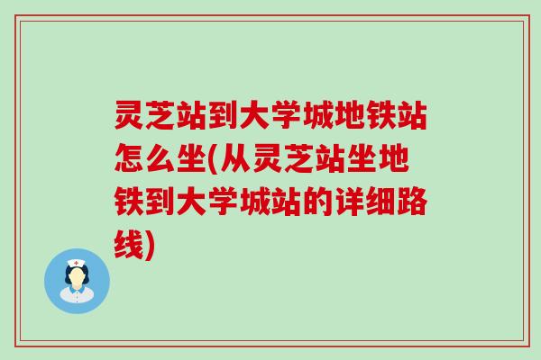 灵芝站到大学城地铁站怎么坐(从灵芝站坐地铁到大学城站的详细路线)