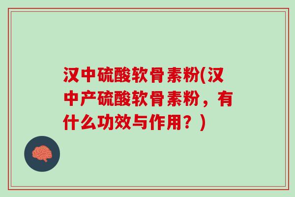 汉中硫酸软骨素粉(汉中产硫酸软骨素粉，有什么功效与作用？)