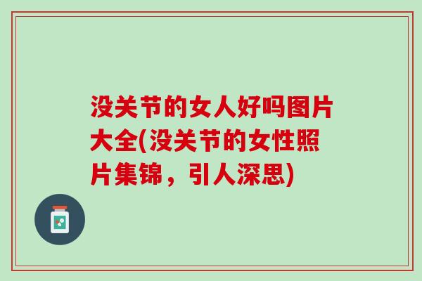 没关节的女人好吗图片大全(没关节的女性照片集锦,引人深思) 没关节的女人好吗图片大全(没关节的女性照片集锦,引人深思)