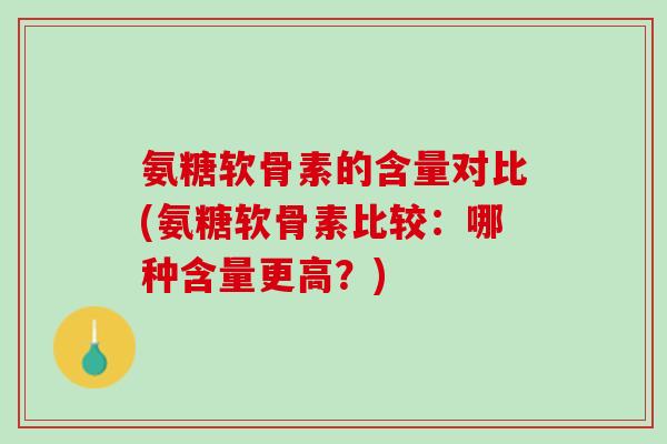 氨糖软骨素的含量对比(氨糖软骨素比较：哪种含量更高？)