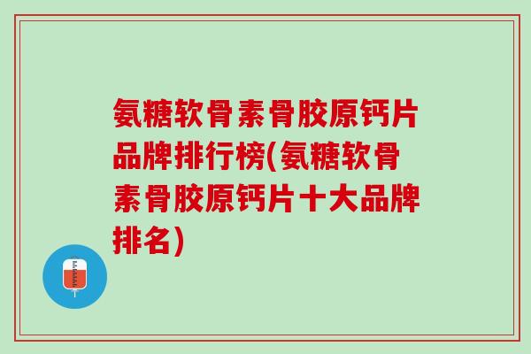 氨糖软骨素骨胶原钙片品牌排行榜(氨糖软骨素骨胶原钙片十大品牌排名)
