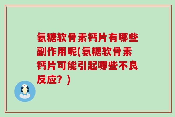 氨糖软骨素钙片有哪些副作用呢(氨糖软骨素钙片可能引起哪些不良反应？)