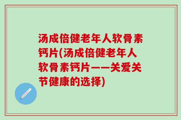 汤成倍健老年人软骨素钙片(汤成倍健老年人软骨素钙片——关爱关节健康的选择)