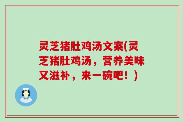 灵芝猪肚鸡汤文案(灵芝猪肚鸡汤，营养美味又滋补，来一碗吧！)