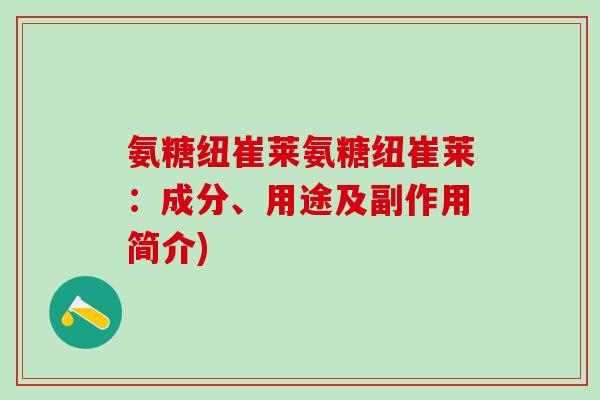 氨糖纽崔莱氨糖纽崔莱：成分、用途及副作用简介)