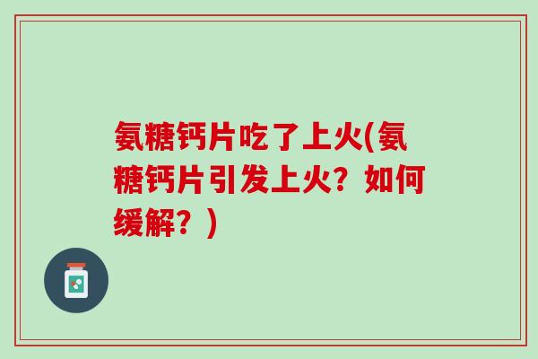 氨糖钙片吃了上火(氨糖钙片引发上火？如何缓解？)