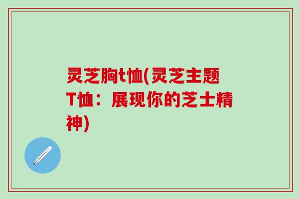 灵芝胸t恤(灵芝主题T恤：展现你的芝士精神)