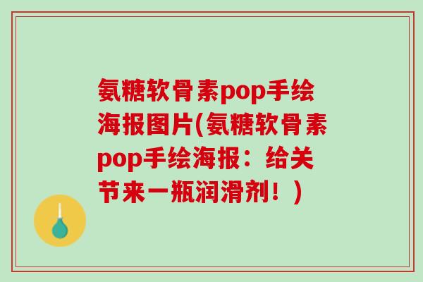氨糖软骨素pop手绘海报图片(氨糖软骨素pop手绘海报：给关节来一瓶润滑剂！)