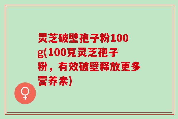 灵芝破壁孢子粉100g(100克灵芝孢子粉，有效破壁释放更多营养素)