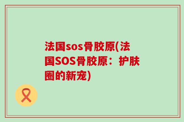 法国sos骨胶原(法国SOS骨胶原：护肤圈的新宠)