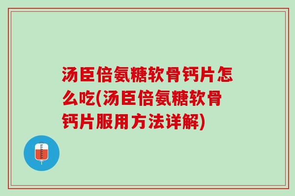 汤臣倍氨糖软骨钙片怎么吃(汤臣倍氨糖软骨钙片服用方法详解)