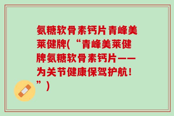 氨糖软骨素钙片青峰美莱健牌(“青峰美莱健牌氨糖软骨素钙片——为关节健康保驾护航！”)