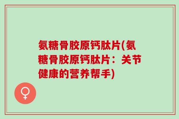 氨糖骨胶原钙肽片(氨糖骨胶原钙肽片：关节健康的营养帮手)