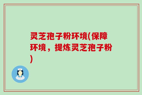 灵芝孢子粉环境(保障环境，提炼灵芝孢子粉)