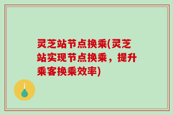 灵芝站节点换乘(灵芝站实现节点换乘，提升乘客换乘效率)