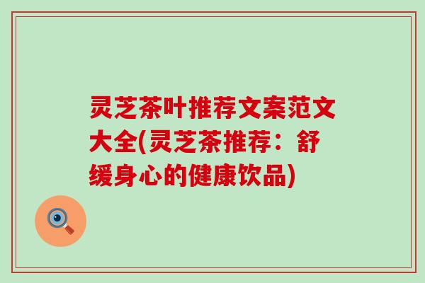 灵芝茶叶推荐文案范文大全(灵芝茶推荐：舒缓身心的健康饮品)