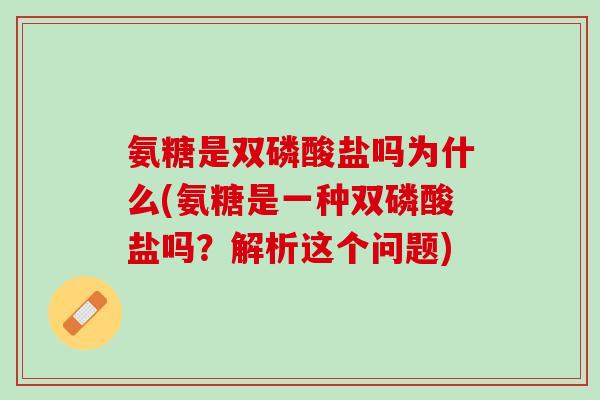 氨糖是双磷酸盐吗为什么(氨糖是一种双磷酸盐吗？解析这个问题)