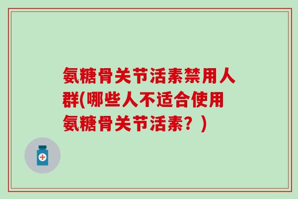 氨糖骨关节活素禁用人群(哪些人不适合使用氨糖骨关节活素？)